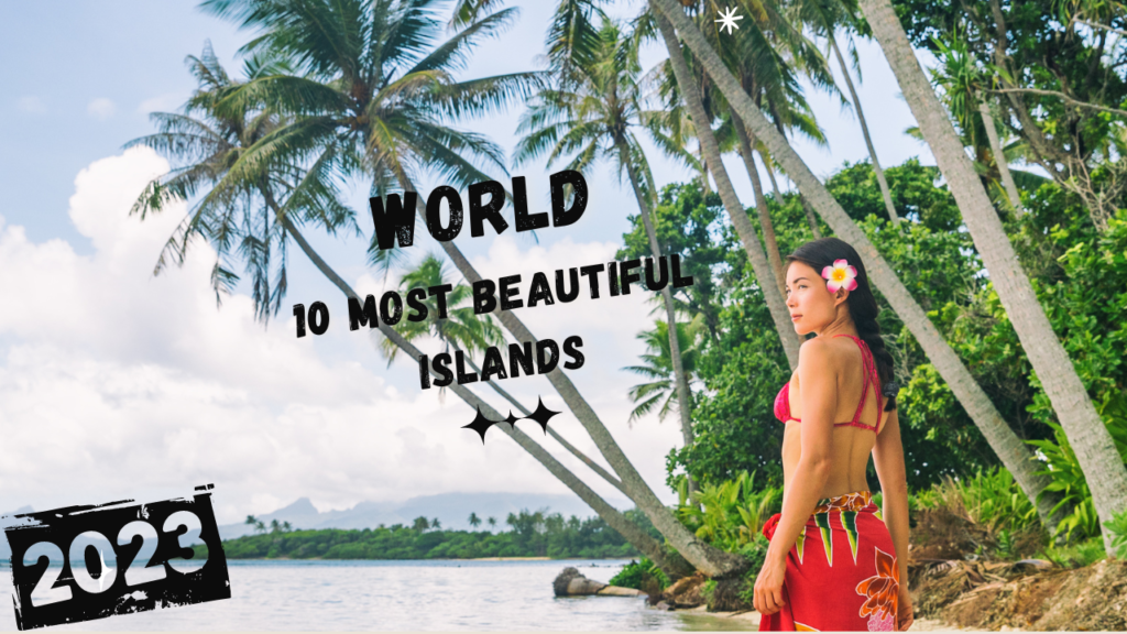 10 Most Beautiful Islands in The World You Should Visit 2023